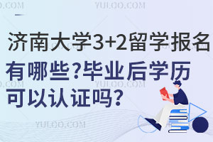 济南大学3+2留学报名条件有哪些？毕业后学历可以认证吗？
