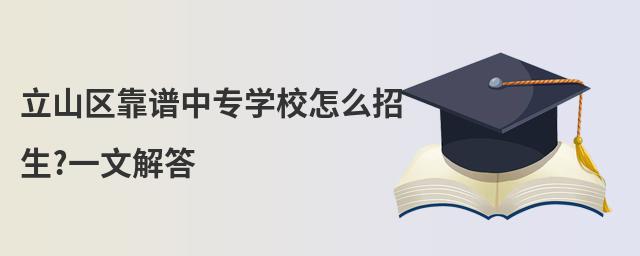 立山区靠谱中专学校怎么招生?一文解答
