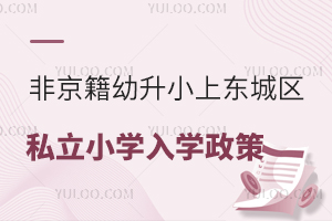 非京籍幼升小上东城区私立小学入学政策汇总!含有房、无房家庭