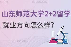 山东师范大学2+2留学就业方向怎么样？