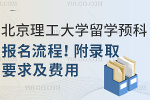 北京理工大学留学预科报名流程！附录取要求及费用