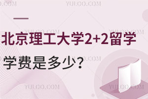 北京理工大学2+2留学学费是多少？附录取程序