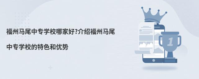 福州马尾中专学校哪家好?介绍福州马尾中专学校的特色和优势