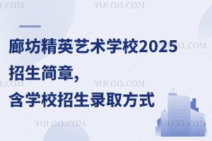廊坊精英艺术学校2025招生简章,含学校招生录取方式