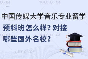 中国传媒大学音乐专业留学预科班怎么样？对接哪些国外名校？