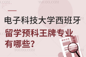电子科技大学西班牙留学预科王牌专业有哪些？