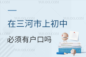 在三河市上初中必须有户口吗?盘点三河初中入学政策