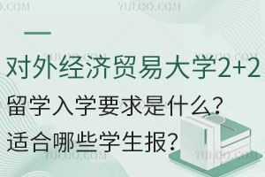 对外经济贸易大学2+2留学入学要求是什么？适合哪些学生报？