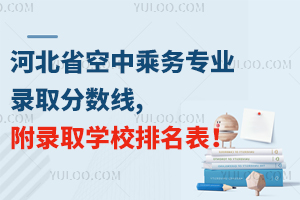 河北省空中乘務(wù)專業(yè)錄取分?jǐn)?shù)線,附錄取學(xué)校排名表!