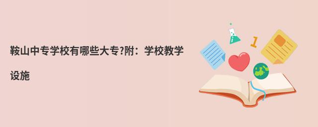 鞍山中专学校有哪些大专?附:学校教学设施