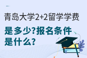 2025年青岛大学2+2留学学费是多少？报名条件是什么？