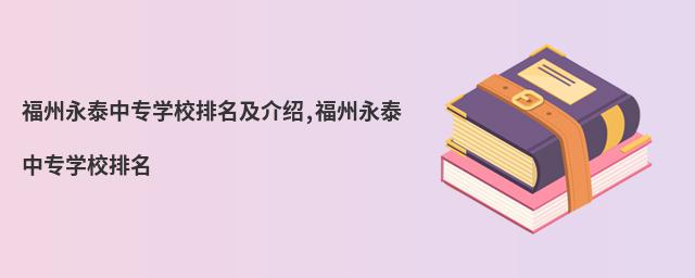 福州永泰中专学校排名及介绍,福州永泰中专学校排名