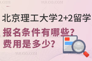 北京理工大学2+2留学报名条件有哪些？费用是多少？