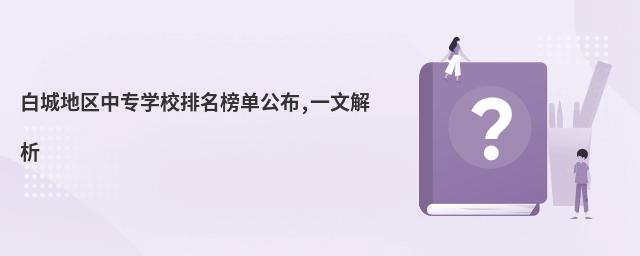 白城地区中专学校排名榜单公布,一文解析