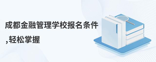 成都金融管理学校报名条件,轻松掌握