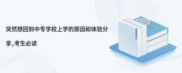 突然想回到中专学校上学的原因和体验分享,考生必读