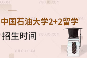 中国石油大学2+2留学招生时间是什么时候？附报名信息