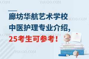 廊坊华航艺术学校中医护理专业介绍,25考生可参考！