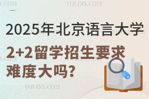 2025年北京语言大学2+2留学招生要求难度大吗？