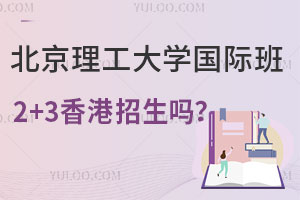 北京理工大学国际班2+3香港招生吗？附招生人数/学业规划/申请条件