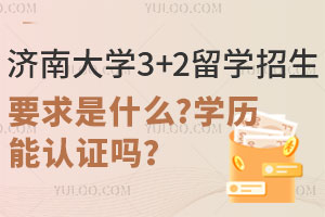 2025年济南大学3+2留学招生要求是什么？学历能认证吗？