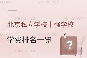 北京私立学校十强学校学费排名一览表,2025上学家庭参考!