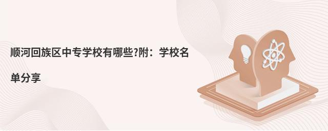 顺河回族区中专学校有哪些?附:学校名单分享