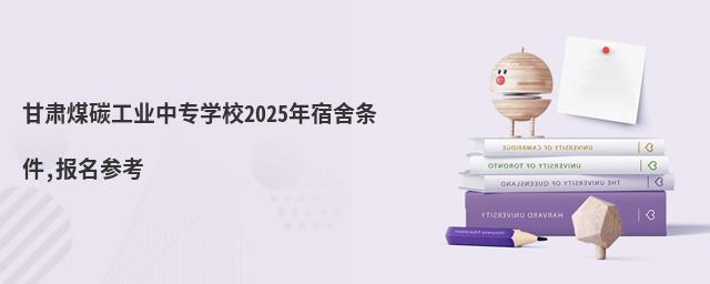 甘肃煤碳工业中专学校2025年宿舍条件,报名参考