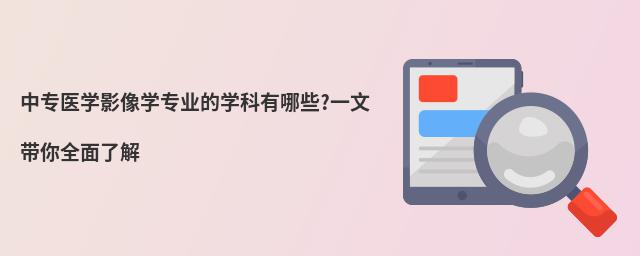 中专医学影像学专业的学科有哪些?一文带你全面了解