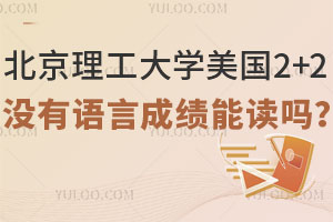 北京理工大学美国2+2留学没有语言成绩能读吗？