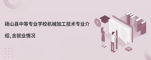 砀山县中等专业学校机械加工技术专业介绍,含就业情况