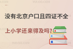 没有北京户口且四证材料没有准备全,明年上小学还来得及吗?