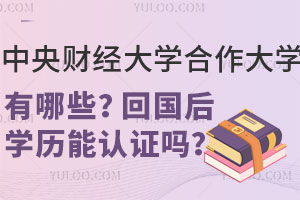中央财经大学合作大学有哪些？回国后学历能认证吗？