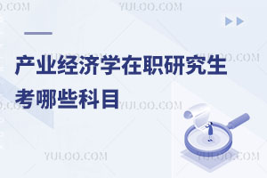 产业经济学在职研究生考哪些科目