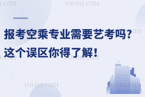 報考空乘專業需要藝考嗎?這個誤區你得了解!