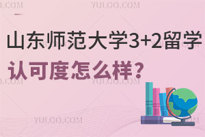 山东师范大学3+2留学认可度怎么样？