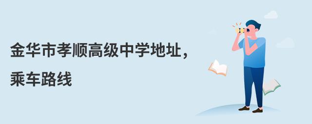 金华市孝顺高级中学地址,乘车路线