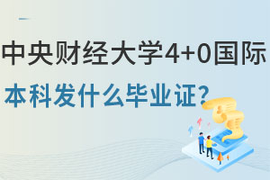 中央财经大学4+0国际本科发什么毕业证？