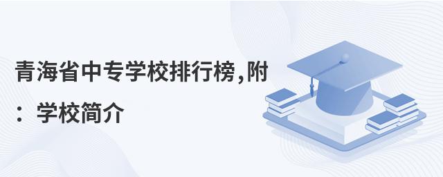 青海省中专学校排行榜,附:学校简介