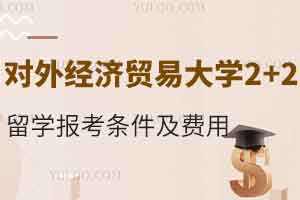 对外经济贸易大学2+2留学报考条件是什么？费用是多少？
