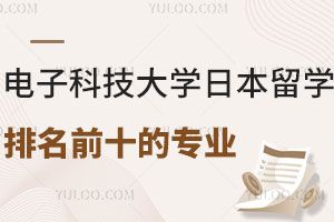 电子科技大学日本留学预科排名前十的专业有哪些？