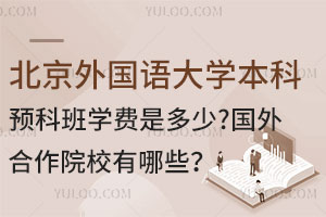 北京外国语大学本科预科班学费是多少？国外合作院校有哪些？