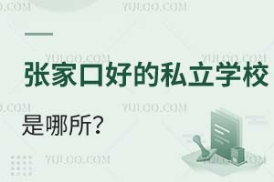 张家口最好的私立学校是哪所?学费贵不贵?口碑如何?