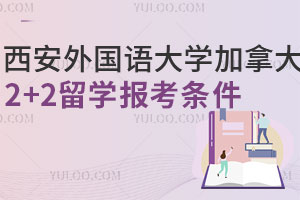 西安外国语大学加拿大2+2留学报考条件有哪些？附报名材料和费用
