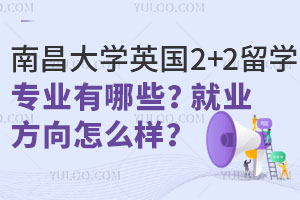 南昌大学英国2+2留学专业有哪些？附招生人数+就业方向