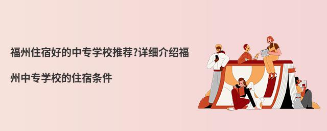 福州住宿好的中专学校推荐?详细介绍福州中专学校的住宿条件