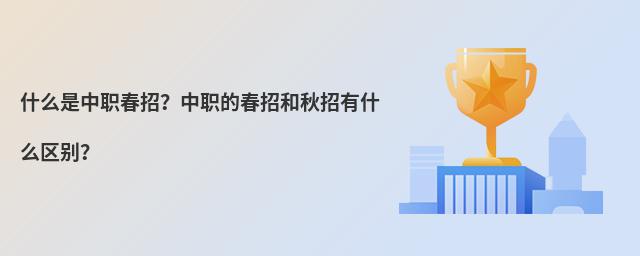 什么是中职春招?中职的春招和秋招有什么区别?