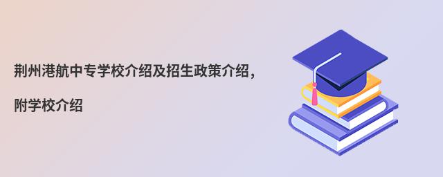 荆州港航中专学校介绍及招生政策介绍,附学校介绍