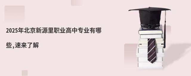 2025年北京新源里职业高中专业有哪些,速来了解