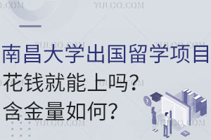 南昌大学出国留学项目花钱就能上吗？含金量如何？